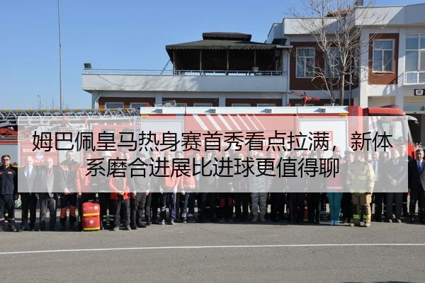 姆巴佩皇马热身赛首秀看点拉满，新体系磨合进展比进球更值得聊